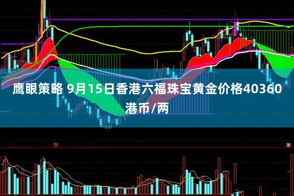 鹰眼策略 9月15日香港六福珠宝黄金价格40360港币/两