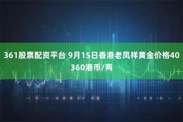 361股票配资平台 9月15日香港老凤祥黄金价格40360港币/两