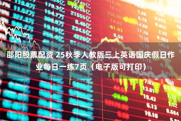 邵阳股票配资 25秋季人教版三上英语国庆假日作业每日一练7页（电子版可打印）