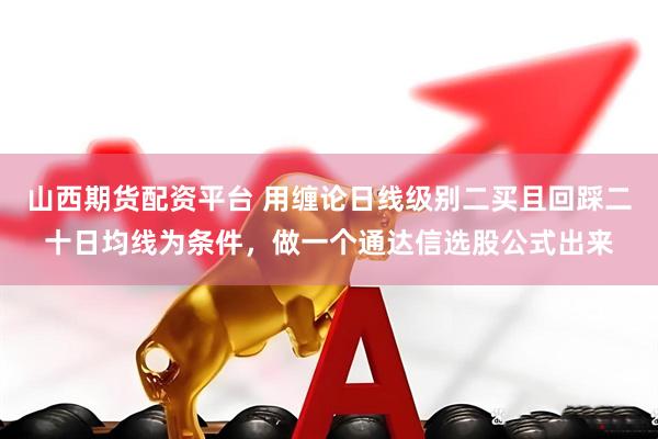 山西期货配资平台 用缠论日线级别二买且回踩二十日均线为条件，做一个通达信选股公式出来