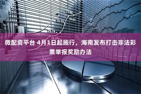 微配资平台 4月1日起施行，海南发布打击非法彩票举报奖励办法