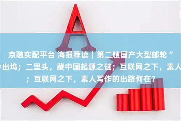 京融实配平台 海报荐读｜第二艘国产大型邮轮“爱达・花城号”今出坞；二里头，藏中国起源之谜；互联网之下，素人写作的出路何在？
