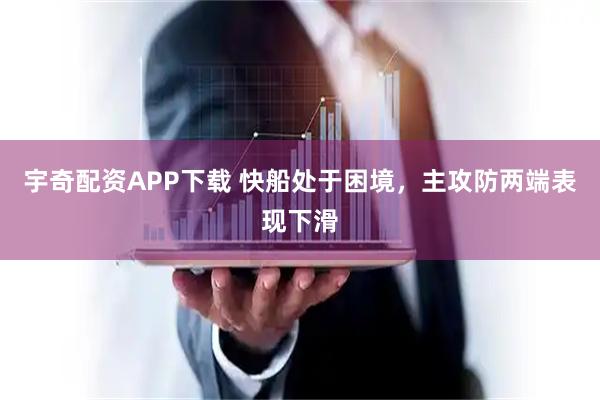 宇奇配资APP下载 快船处于困境，主攻防两端表现下滑