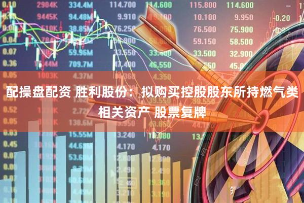 配操盘配资 胜利股份：拟购买控股股东所持燃气类相关资产 股票复牌