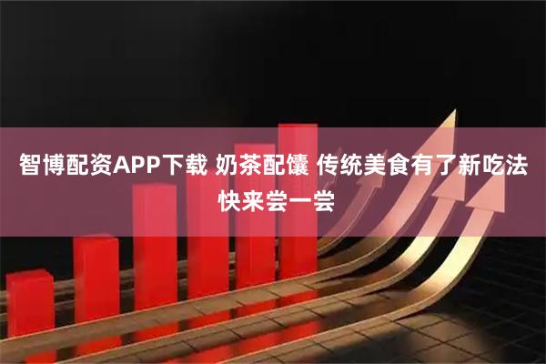 智博配资APP下载 奶茶配馕 传统美食有了新吃法 快来尝一尝