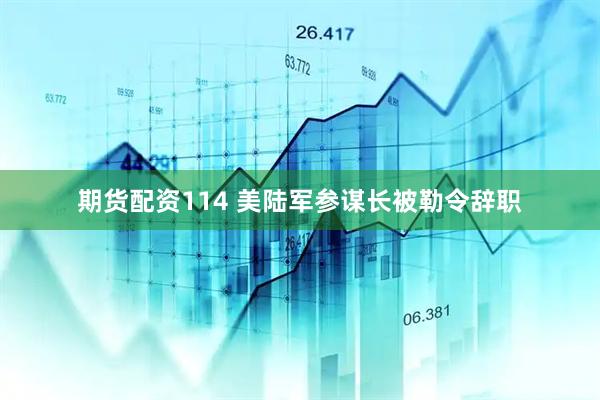 期货配资114 美陆军参谋长被勒令辞职
