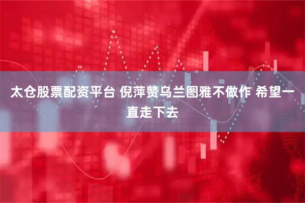 太仓股票配资平台 倪萍赞乌兰图雅不做作 希望一直走下去