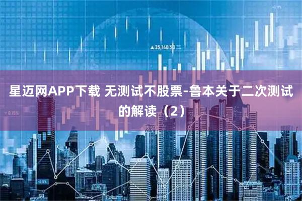 星迈网APP下载 无测试不股票-鲁本关于二次测试的解读（2）