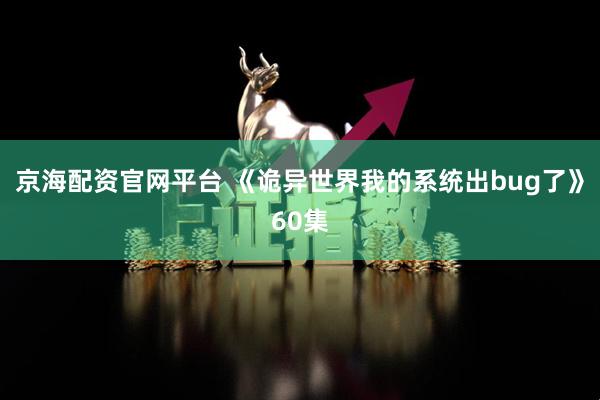 京海配资官网平台 《诡异世界我的系统出bug了》60集